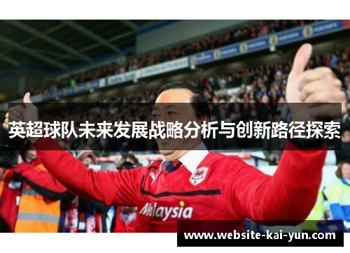 英超球队未来发展战略分析与创新路径探索