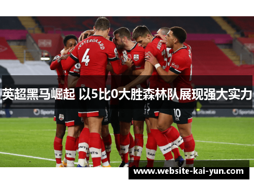 英超黑马崛起 以5比0大胜森林队展现强大实力