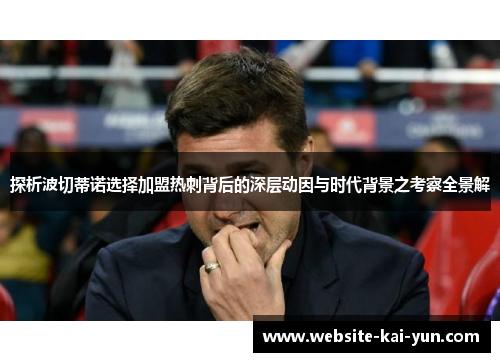 探析波切蒂诺选择加盟热刺背后的深层动因与时代背景之考察全景解