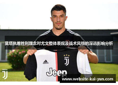 莫塔执着胜利理念对尤文整体表现及战术风格的深远影响分析