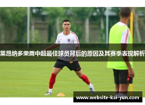 莱昂纳多荣膺中超最佳球员背后的原因及其赛季表现解析