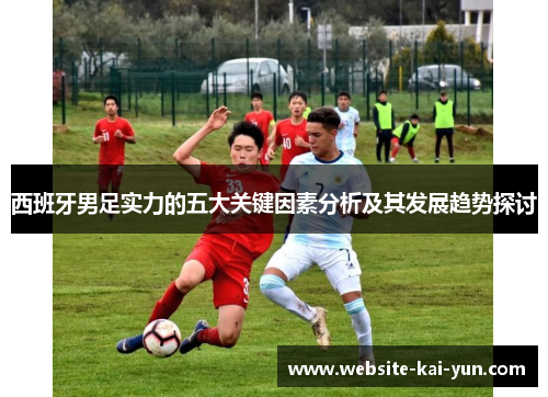 西班牙男足实力的五大关键因素分析及其发展趋势探讨