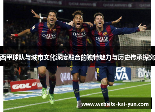西甲球队与城市文化深度融合的独特魅力与历史传承探究