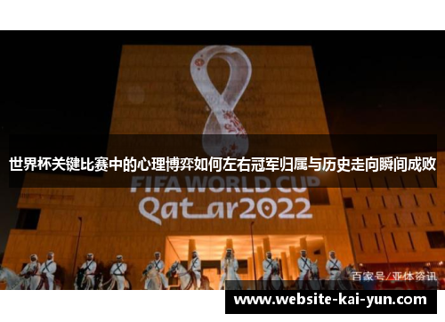 世界杯关键比赛中的心理博弈如何左右冠军归属与历史走向瞬间成败
