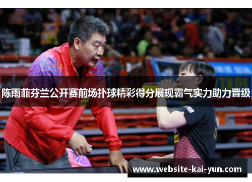陈雨菲芬兰公开赛前场扑球精彩得分展现霸气实力助力晋级