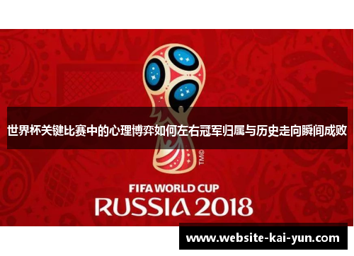 世界杯关键比赛中的心理博弈如何左右冠军归属与历史走向瞬间成败 世界杯关键比赛中的心理博弈如何左右冠军归属与历史走向瞬间成败