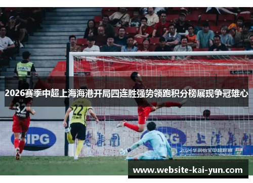 2026赛季中超上海海港开局四连胜强势领跑积分榜展现争冠雄心 2026赛季中超上海海港开局四连胜强势领跑积分榜展现争冠雄心